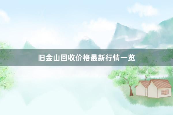 旧金山回收价格最新行情一览