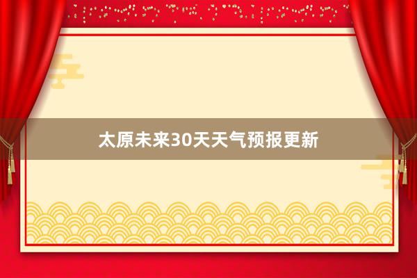 太原未来30天天气预报更新